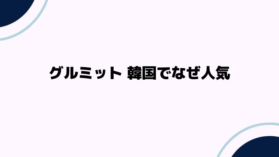 グルミット韓国でなぜ人気？その秘密を探る